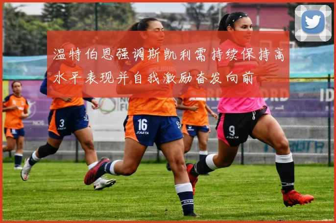 温特伯恩强调斯凯利需持续保持高水平表现并自我激励奋发向前