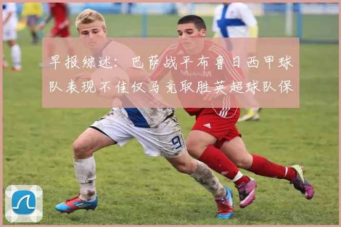 早报综述：巴萨战平布鲁日西甲球队表现不佳仅马竞取胜英超球队保持不败