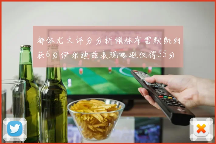 都体尤文评分分析佩林布雷默凯利获6分伊尔迪兹表现略逊仅得55分