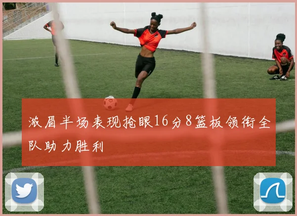 浓眉半场表现抢眼16分8篮板领衔全队助力胜利