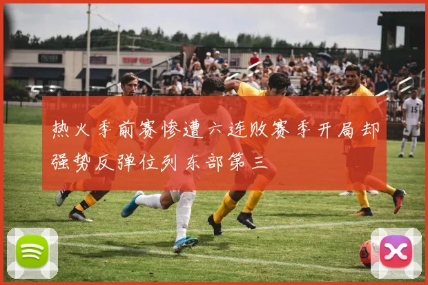 热火季前赛惨遭六连败赛季开局却强势反弹位列东部第三