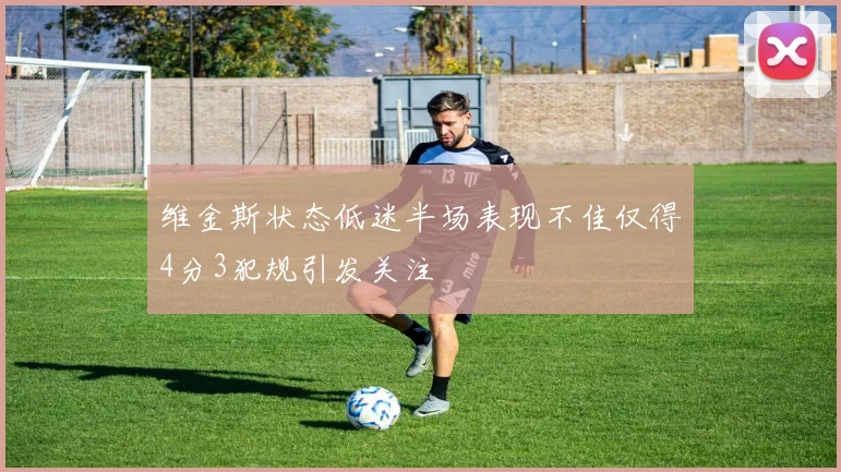 维金斯状态低迷半场表现不佳仅得4分3犯规引发关注