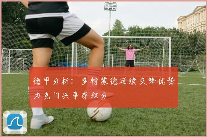 德甲分析：多特蒙德延续交锋优势力克门兴争夺积分