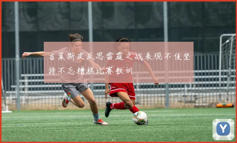 吉莱斯皮反思雷霆之战表现不佳坚持不忘糟糕比赛教训