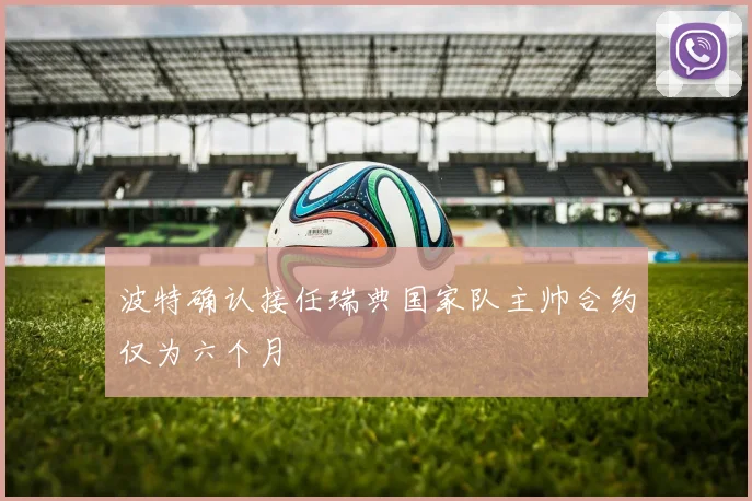 波特确认接任瑞典国家队主帅合约仅为六个月