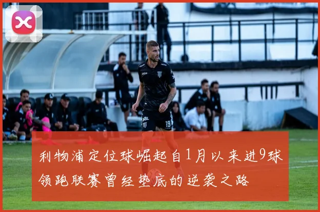利物浦定位球崛起自1月以来进9球领跑联赛曾经垫底的逆袭之路