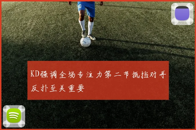 KD强调全场专注力第二节抵挡对手反扑至关重要
