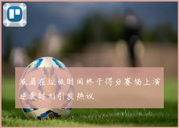 浓眉在垃圾时间终于得分赛场上演逆袭时刻引发热议