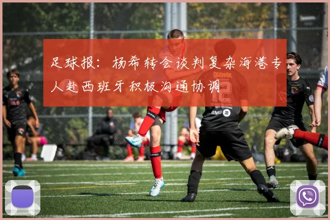 足球报：杨希转会谈判复杂海港专人赴西班牙积极沟通协调