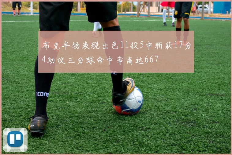 布克半场表现出色11投5中斩获17分4助攻三分球命中率高达667