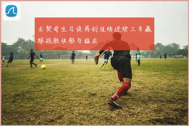 东契奇生日夜再创佳绩连续三年赢球战胜快船与猛龙