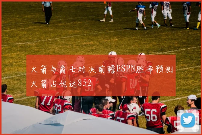 火箭与爵士对决前瞻ESPN胜率预测火箭占优达852