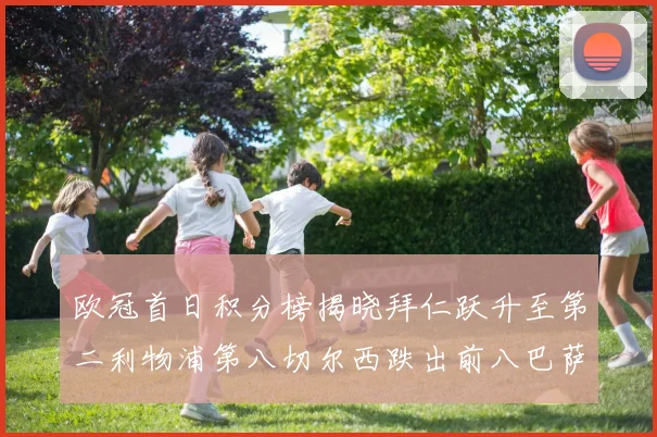 欧冠首日积分榜揭晓拜仁跃升至第二利物浦第八切尔西跌出前八巴萨暂列第十四