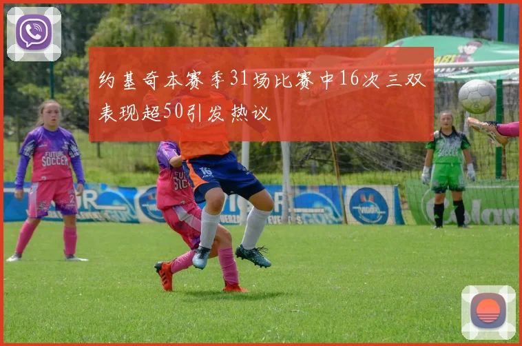 约基奇本赛季31场比赛中16次三双表现超50引发热议