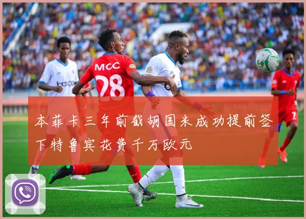 本菲卡三年前截胡国米成功提前签下特鲁宾花费千万欧元